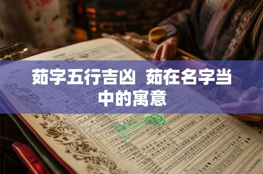 茹字五行吉凶  茹在名字当中的寓意