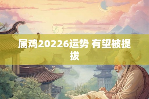 属鸡20226运势 有望被提拔