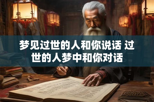 梦见过世的人和你说话 过世的人梦中和你对话 梦见过世的人和你说话 过世的人梦中和你对话