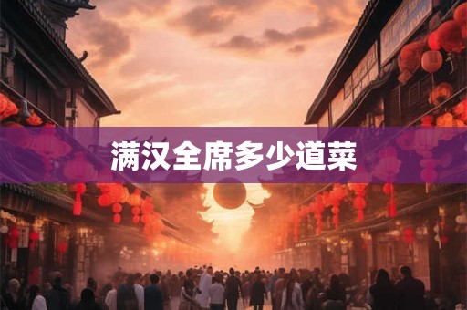 满汉全席多少道菜