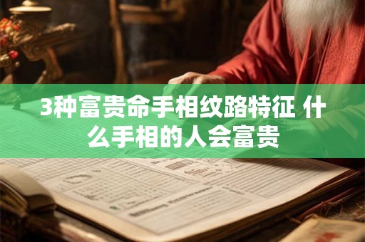 3种富贵命手相纹路特征 什么手相的人会富贵