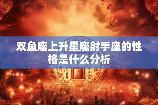 双鱼座上升星座射手座的性格是什么分析