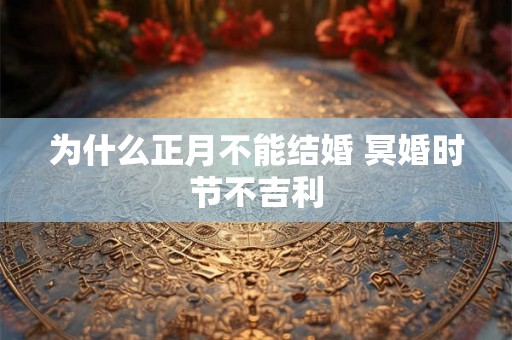 为什么正月不能结婚 冥婚时节不吉利