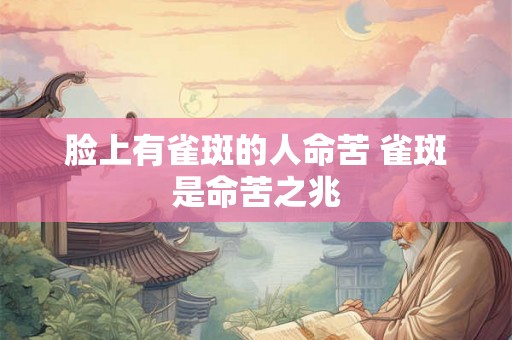 脸上有雀斑的人命苦 雀斑是命苦之兆