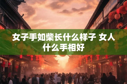 女子手如柴长什么样子 女人什么手相好