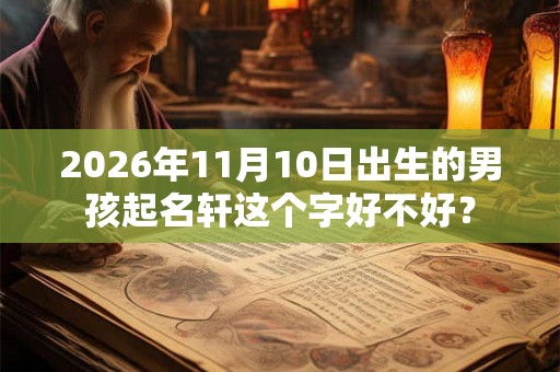 2026年11月10日出生的男孩起名轩这个字好不好？