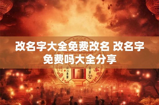 改名字大全免费改名 改名字免费吗大全分享