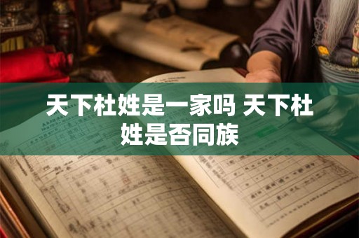天下杜姓是一家吗 天下杜姓是否同族