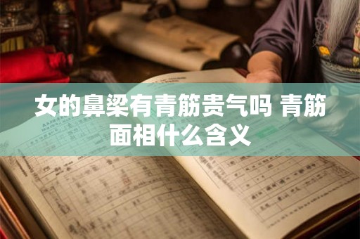女的鼻梁有青筋贵气吗 青筋面相什么含义