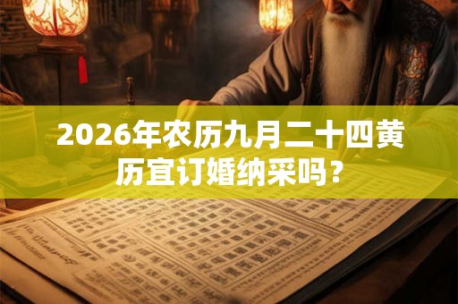 2026年农历九月二十四黄历宜订婚纳采吗？