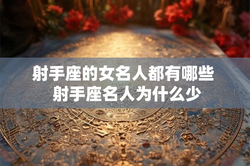 射手座的女名人都有哪些  射手座名人为什么少