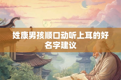 姓康男孩顺口动听上耳的好名字建议