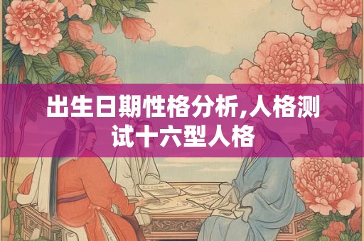 出生日期性格分析,人格测试十六型人格