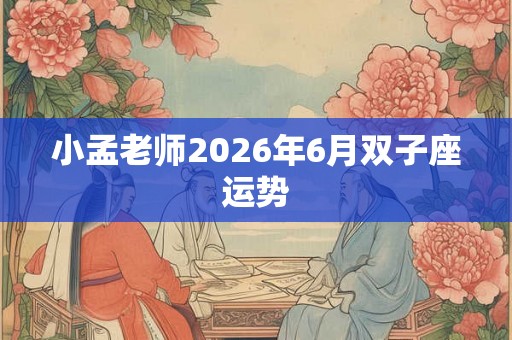 小孟老师2026年6月双子座运势