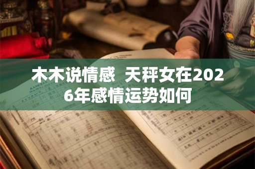 木木说情感  天秤女在2026年感情运势如何