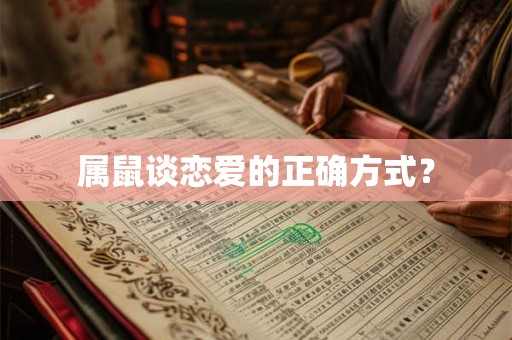 属鼠谈恋爱的正确方式? 属鼠谈恋爱的正确方式?