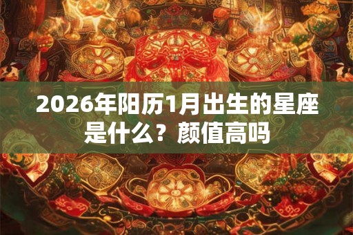 2026年阳历1月出生的星座是什么？颜值高吗