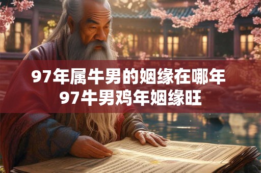 97年属牛男的姻缘在哪年 97牛男鸡年姻缘旺