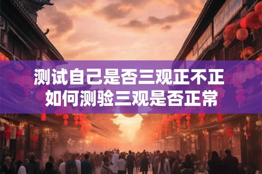 测试自己是否三观正不正 如何测验三观是否正常