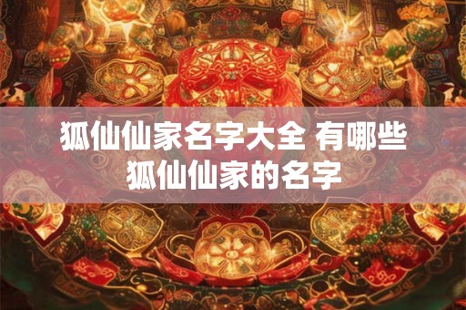 狐仙仙家名字大全 有哪些狐仙仙家的名字