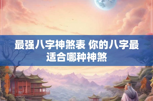 最强八字神煞表 你的八字最适合哪种神煞