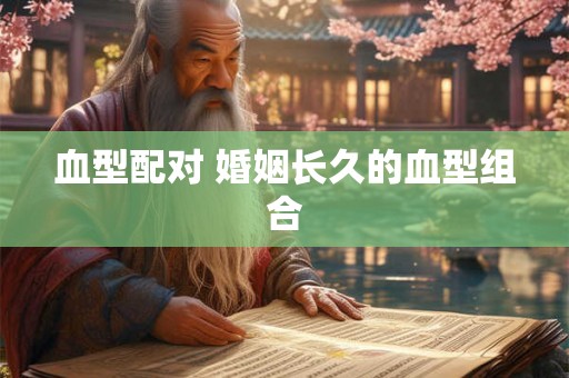 血型配对 婚姻长久的血型组合