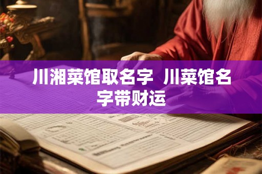 川湘菜馆取名字  川菜馆名字带财运