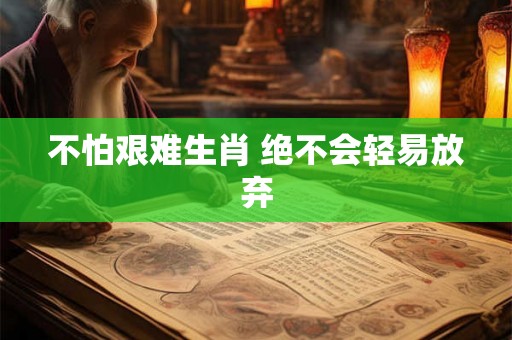 不怕艰难生肖 绝不会轻易放弃