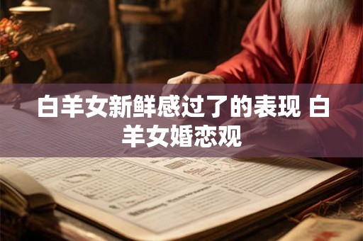 白羊女新鲜感过了的表现 白羊女婚恋观 白羊女新鲜感过了的表现 白羊女婚恋观