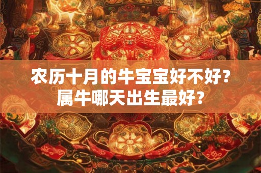 农历十月的牛宝宝好不好?属牛哪天出生最好? 农历十月的牛宝宝好不好?属牛哪天出生最好?