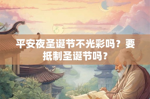平安夜圣诞节不光彩吗？要抵制圣诞节吗？