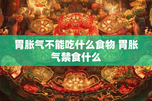 胃胀气不能吃什么食物 胃胀气禁食什么