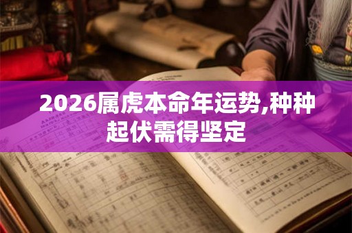 2026属虎本命年运势,种种起伏需得坚定 2026属虎本命年运势,种种起伏需得坚定