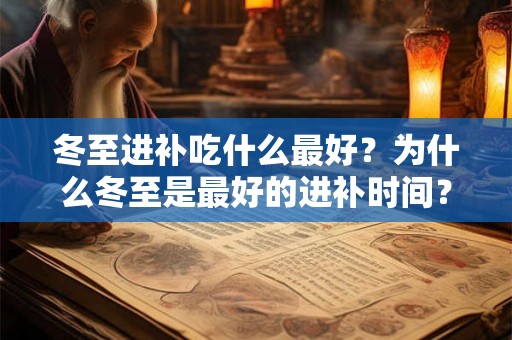 冬至进补吃什么最好?为什么冬至是最好的进补时间? 冬至进补吃什么最好?为什么冬至是最好的进补时间?