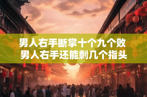 男人右手断掌十个九个败 男人右手还能剩几个指头