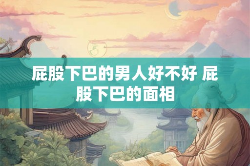 屁股下巴的男人好不好 屁股下巴的面相