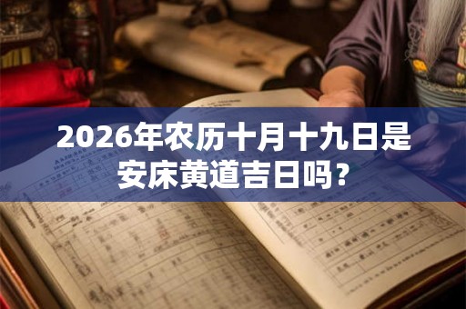 2026年农历十月十九日是安床黄道吉日吗？