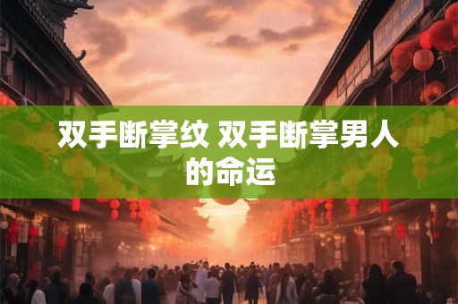 双手断掌纹 双手断掌男人的命运