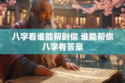 八字看谁能帮到你 谁能帮你八字有答案