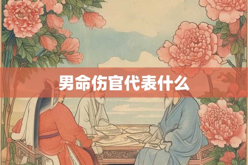 男命伤官代表什么 男命伤官代表什么