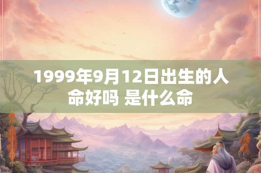 1999年9月12日出生的人命好吗 是什么命 1999年9月12日出生的人命好吗 是什么命