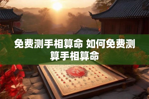 免费测手相算命 如何免费测算手相算命
