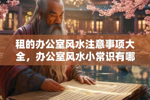 租的办公室风水注意事项大全，办公室风水小常识有哪些？