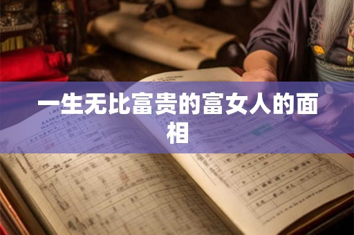 一生无比富贵的富女人的面相