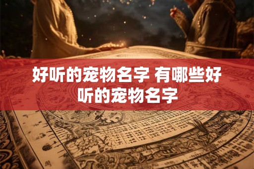 好听的宠物名字 有哪些好听的宠物名字