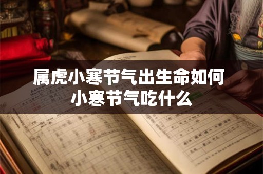 属虎小寒节气出生命如何 小寒节气吃什么