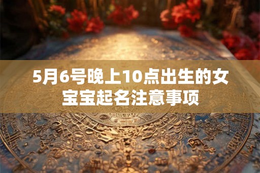 5月6号晚上10点出生的女宝宝起名注意事项
