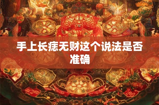 手上长痣无财这个说法是否准确