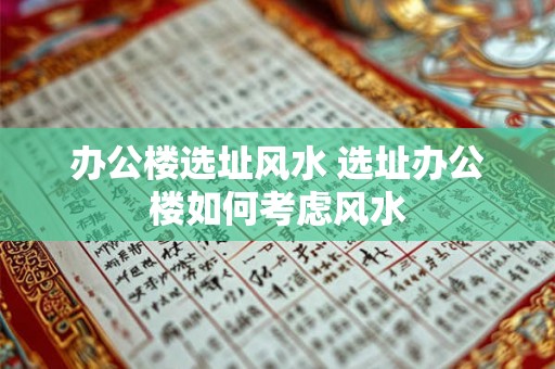 办公楼选址风水 选址办公楼如何考虑风水
