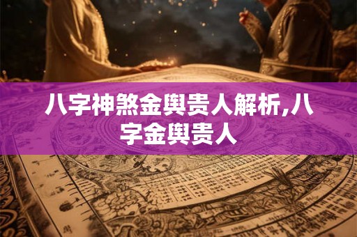 八字神煞金舆贵人解析,八字金舆贵人
